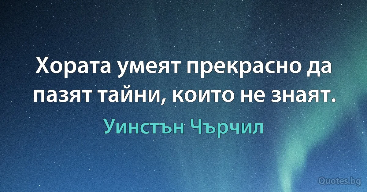 Хората умеят прекрасно да пазят тайни, които не знаят. (Уинстън Чърчил)