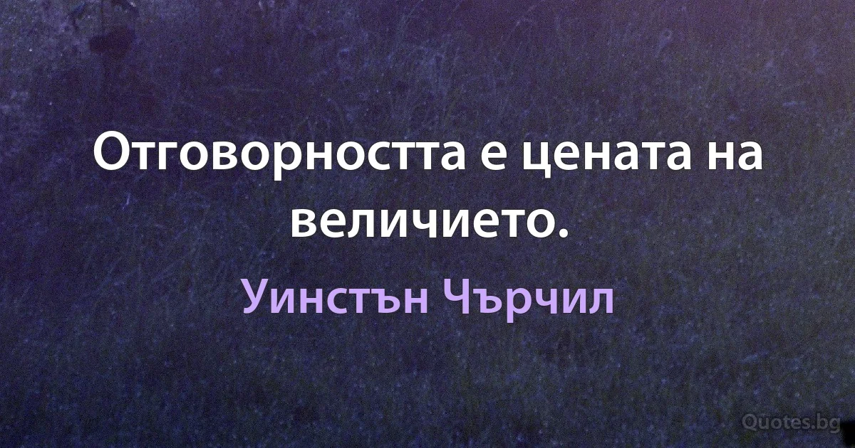 Отговорността е цената на величието. (Уинстън Чърчил)