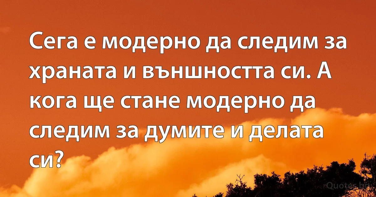 Сега е модерно да следим за храната и външността си. А кога ще стане модерно да следим за думите и делата си? (INZ BG)
