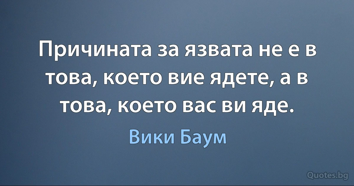 Причината за язвата не е в това, което вие ядете, а в това, което вас ви яде. (Вики Баум)