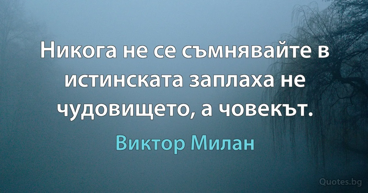 Никога не се съмнявайте в истинската заплаха не чудовището, а човекът. (Виктор Милан)