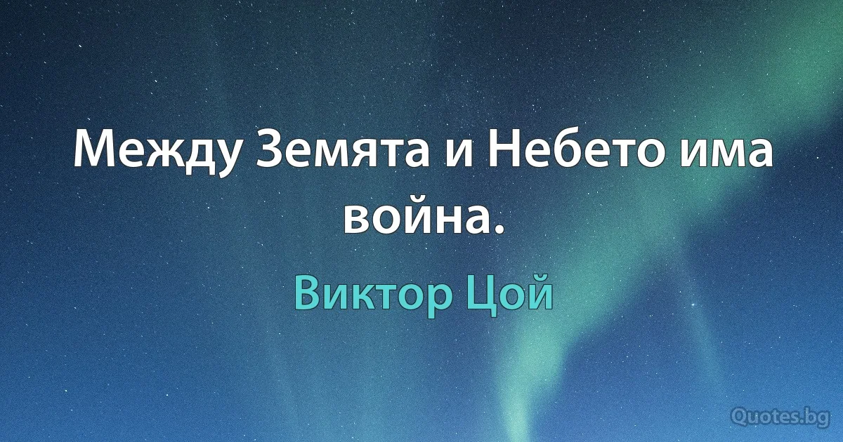 Между Земята и Небето има война. (Виктор Цой)