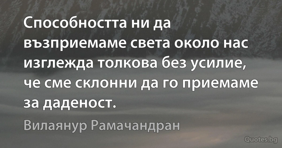 Способността ни да възприемаме света около нас изглежда толкова без усилие, че сме склонни да го приемаме за даденост. (Вилаянур Рамачандран)