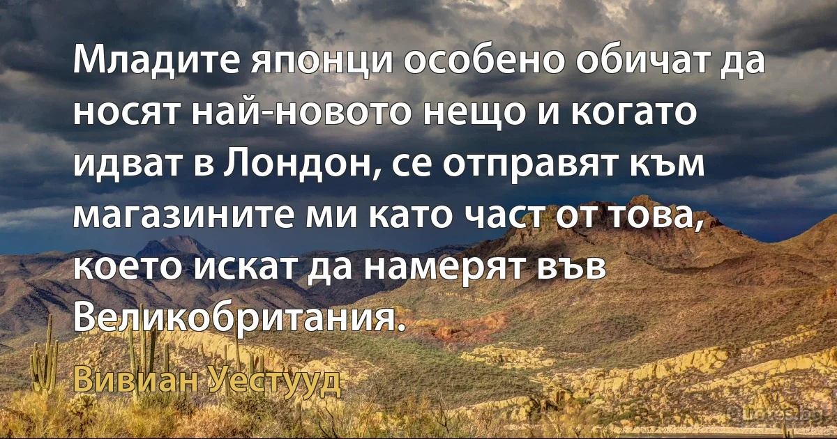 Младите японци особено обичат да носят най-новото нещо и когато идват в Лондон, се отправят към магазините ми като част от това, което искат да намерят във Великобритания. (Вивиан Уестууд)