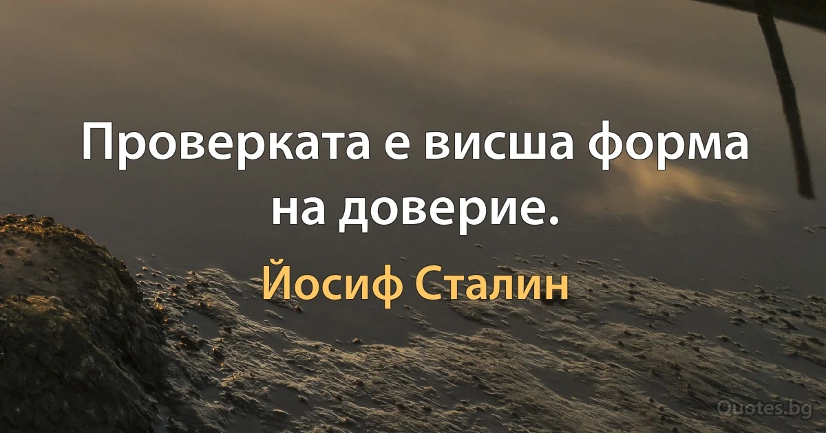 Проверката е висша форма на доверие. (Йосиф Сталин)