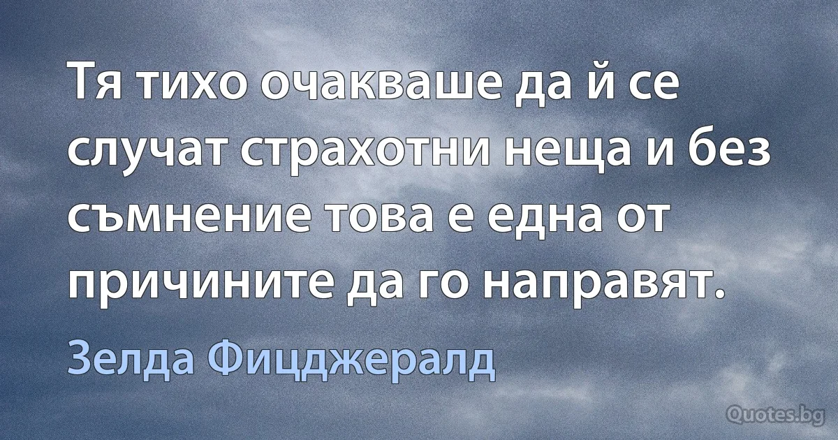 Тя тихо очакваше да й се случат страхотни неща и без съмнение това е една от причините да го направят. (Зелда Фицджералд)