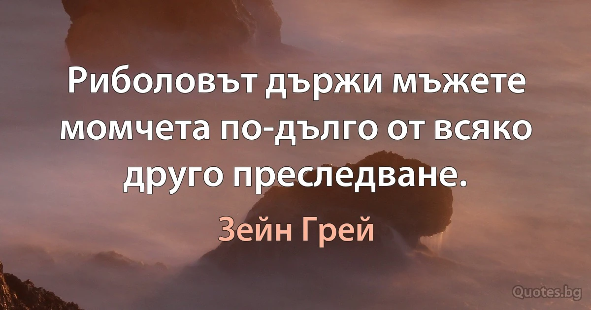 Риболовът държи мъжете момчета по-дълго от всяко друго преследване. (Зейн Грей)