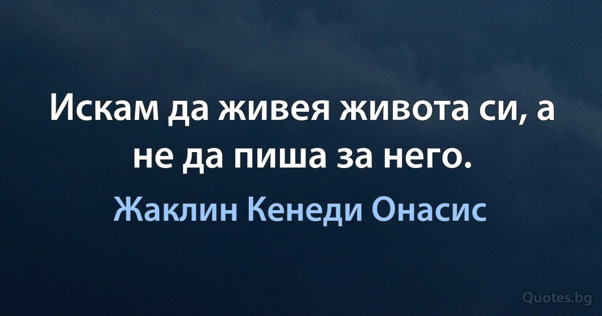 Искам да живея живота си, а не да пиша за него. (Жаклин Кенеди Онасис)