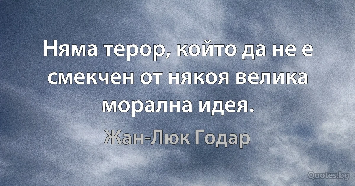 Няма терор, който да не е смекчен от някоя велика морална идея. (Жан-Люк Годар)