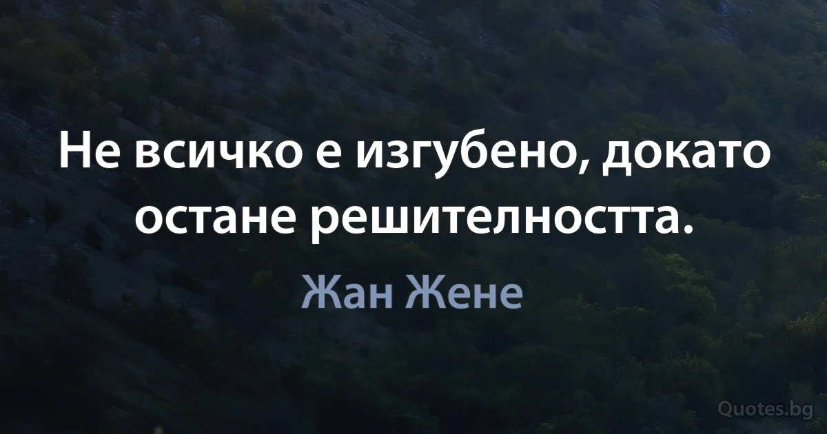 Не всичко е изгубено, докато остане решителността. (Жан Жене)