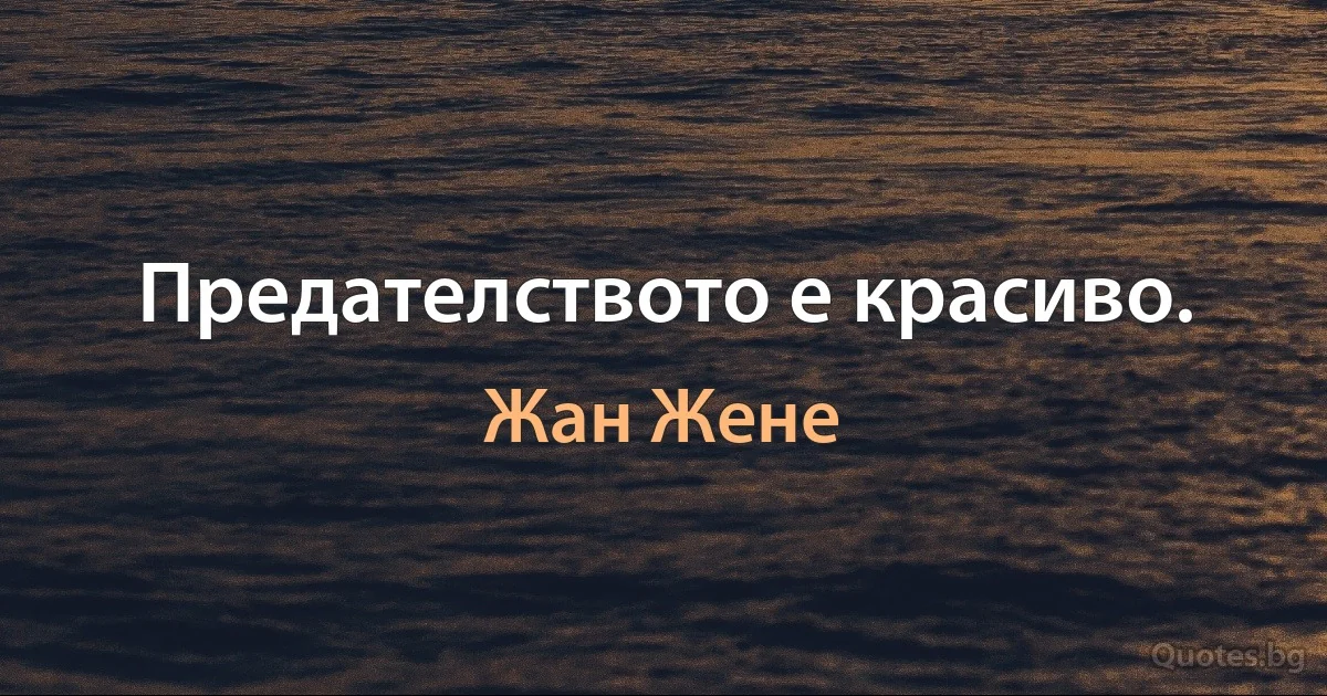 Предателството е красиво. (Жан Жене)