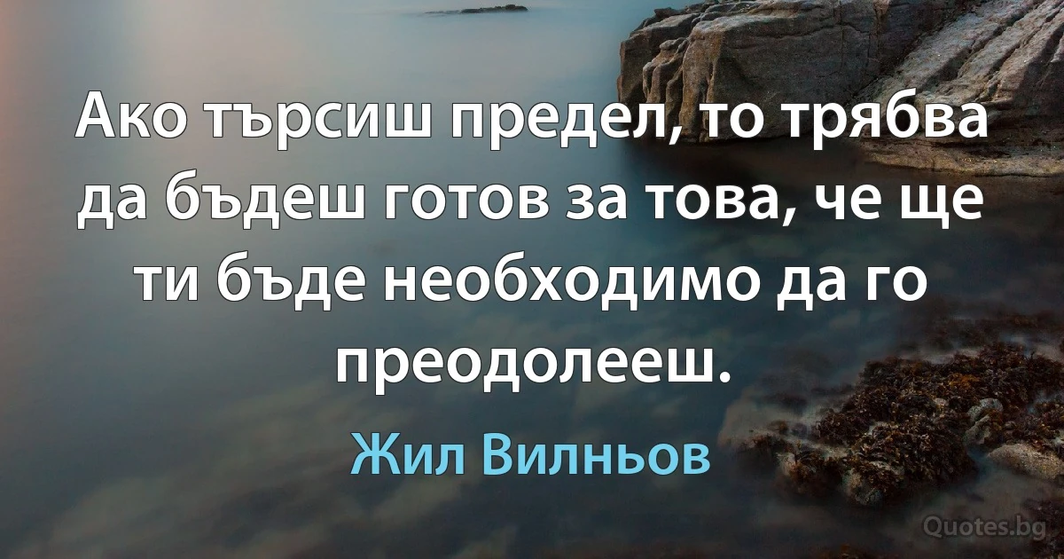 Ако търсиш предел, то трябва да бъдеш готов за това, че ще ти бъде необходимо да го преодолееш. (Жил Вилньов)