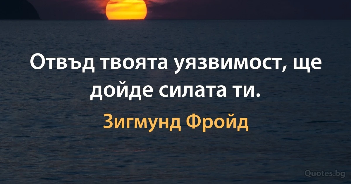 Отвъд твоята уязвимост, ще дойде силата ти. (Зигмунд Фройд)