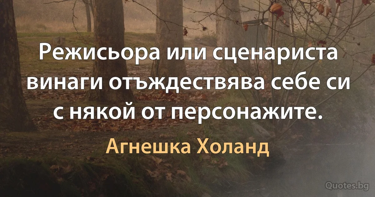 Режисьора или сценариста винаги отъждествява себе си с някой от персонажите. (Агнешка Холанд)