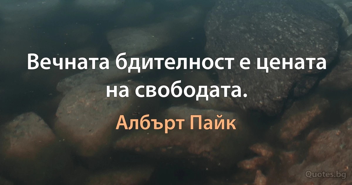 Вечната бдителност е цената на свободата. (Албърт Пайк)