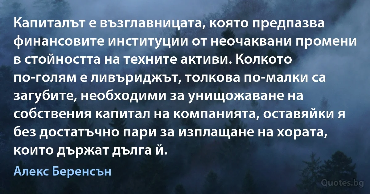 Капиталът е възглавницата, която предпазва финансовите институции от неочаквани промени в стойността на техните активи. Колкото по-голям е ливъриджът, толкова по-малки са загубите, необходими за унищожаване на собствения капитал на компанията, оставяйки я без достатъчно пари за изплащане на хората, които държат дълга й. (Алекс Беренсън)