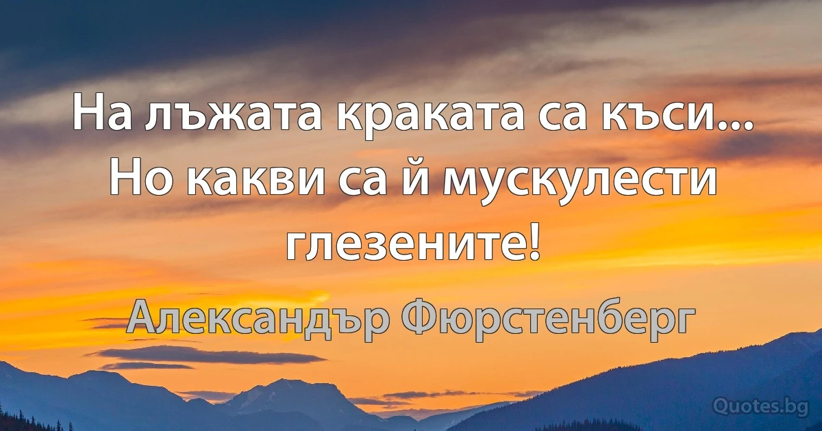 На лъжата краката са къси... Но какви са й мускулести глезените! (Александър Фюрстенберг)