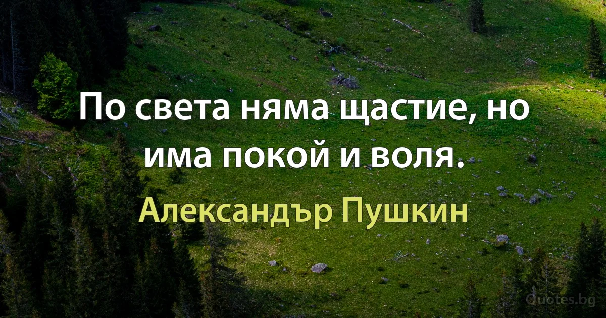 По света няма щастие, но има покой и воля. (Александър Пушкин)