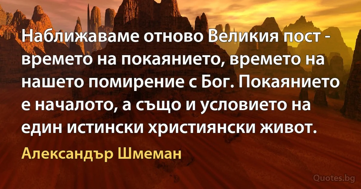 Наближаваме отново Великия пост - времето на покаянието, времето на нашето помирение с Бог. Покаянието е началото, а също и условието на един истински християнски живот. (Александър Шмеман)