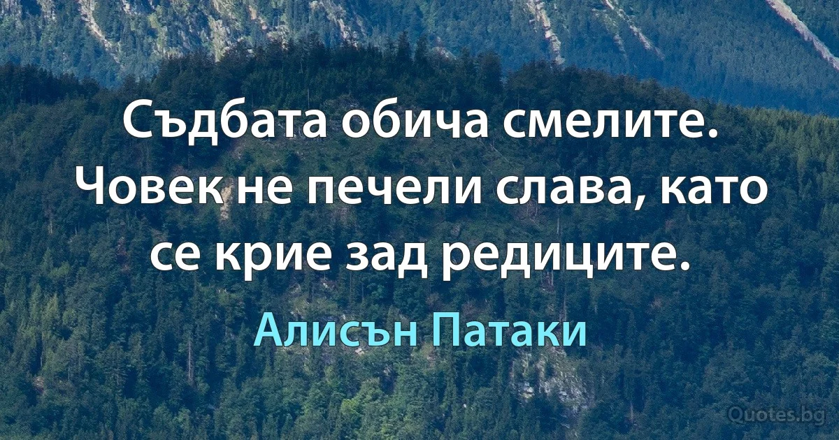 Съдбата обича смелите. Човек не печели слава, като се крие зад редиците. (Алисън Патаки)