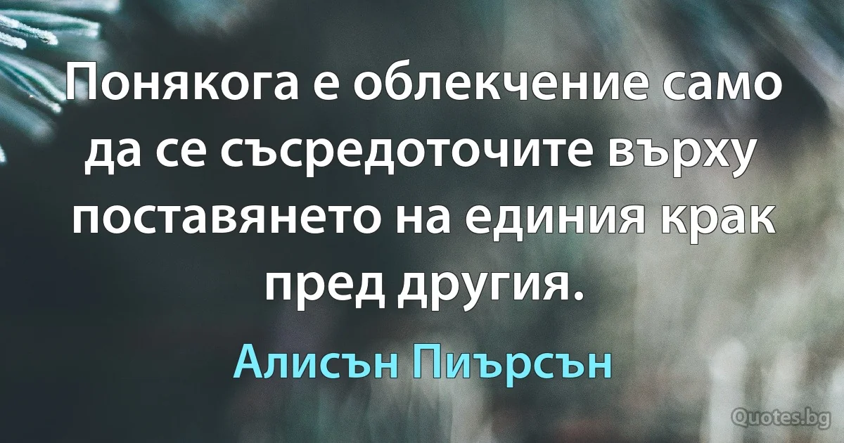 Понякога е облекчение само да се съсредоточите върху поставянето на единия крак пред другия. (Алисън Пиърсън)