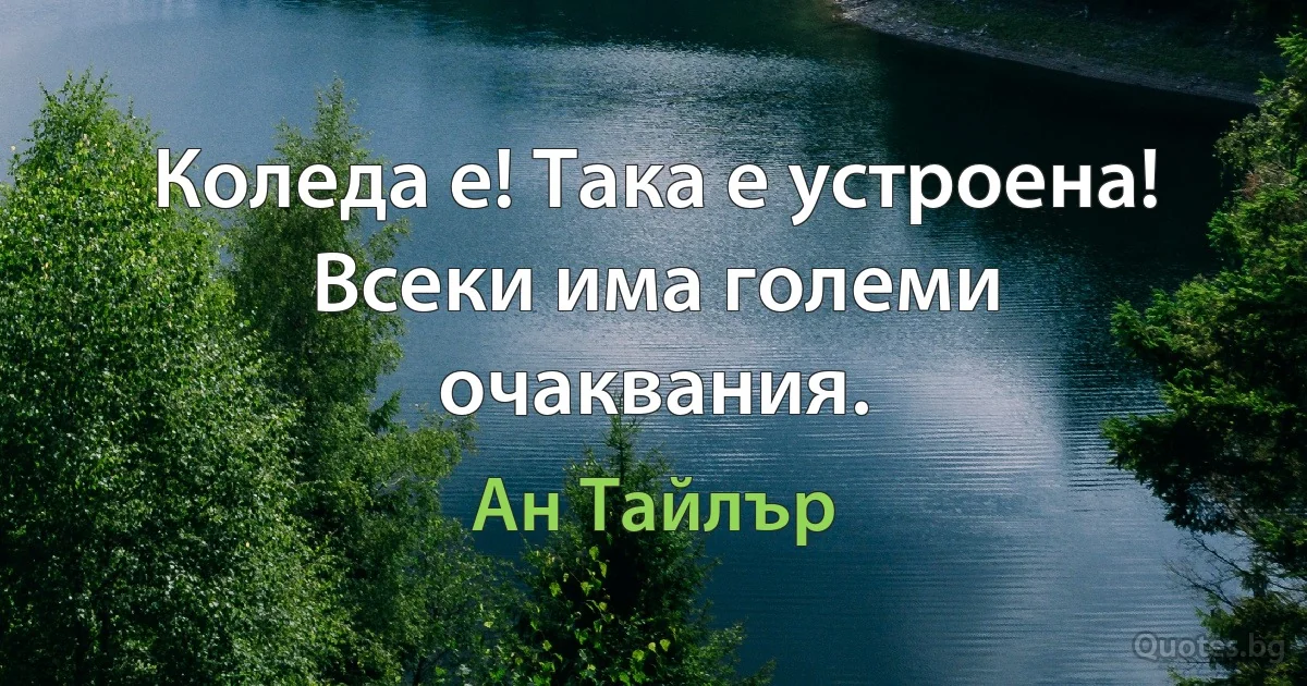 Коледа е! Така е устроена! Всеки има големи очаквания. (Ан Тайлър)