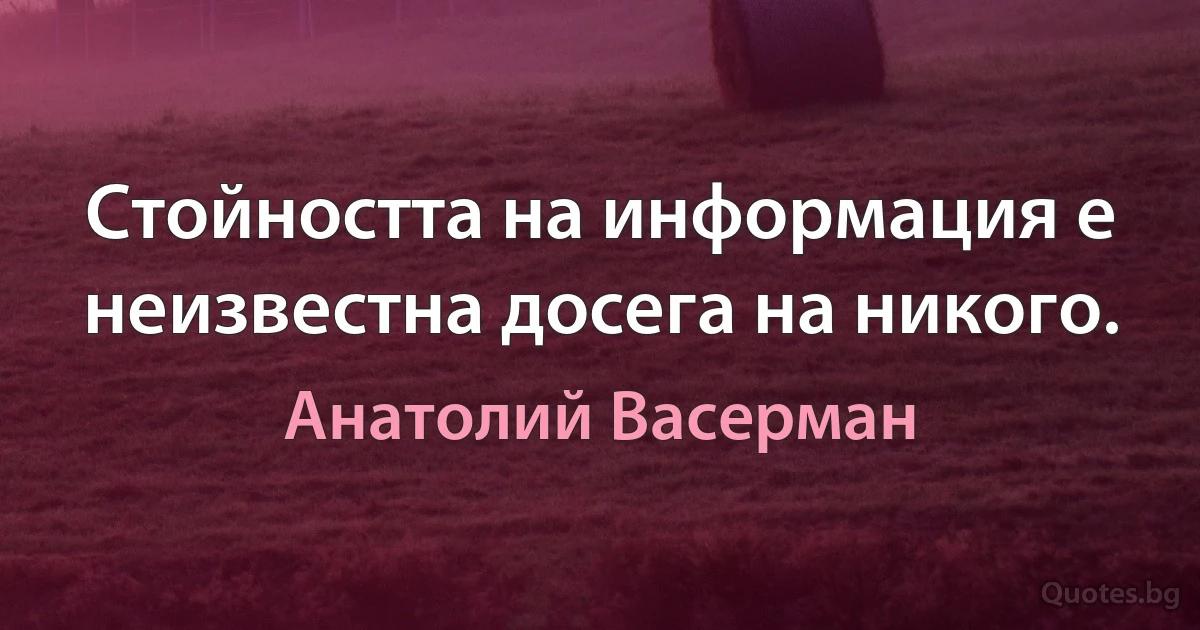 Стойността на информация е неизвестна досега на никого. (Анатолий Васерман)