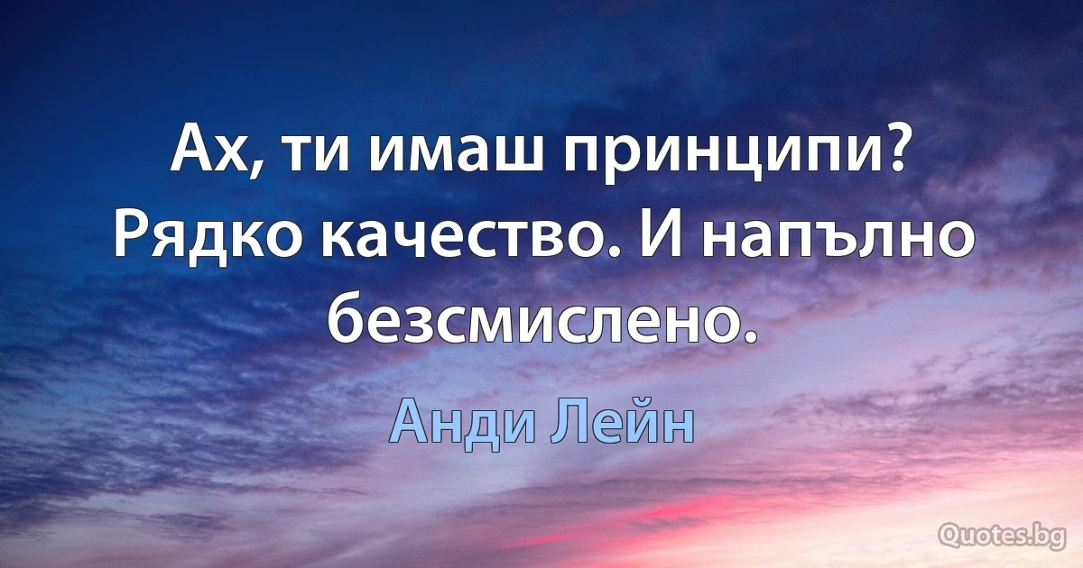 Ах, ти имаш принципи? Рядко качество. И напълно безсмислено. (Анди Лейн)