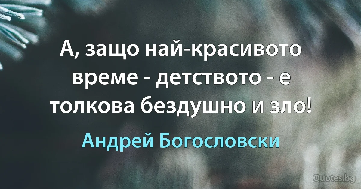 А, защо най-красивото време - детството - е толкова бездушно и зло! (Андрей Богословски)