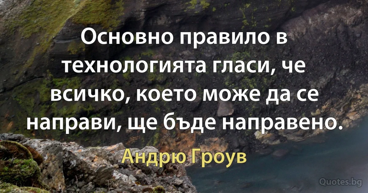 Основно правило в технологията гласи, че всичко, което може да се направи, ще бъде направено. (Андрю Гроув)