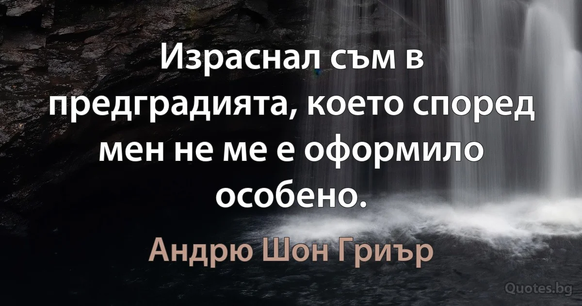 Израснал съм в предградията, което според мен не ме е оформило особено. (Андрю Шон Гриър)