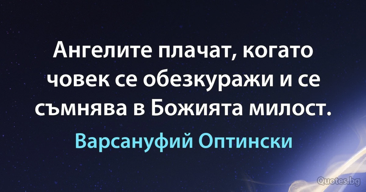 Ангелите плачат, когато човек се обезкуражи и се съмнява в Божията милост. (Варсануфий Оптински)