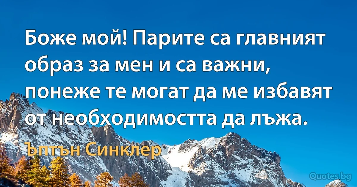 Боже мой! Парите са главният образ за мен и са важни, понеже те могат да ме избавят от необходимостта да лъжа. (Ъптън Синклер)