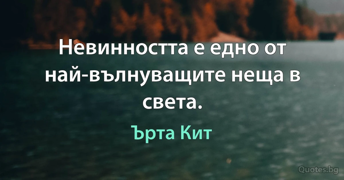 Невинността е едно от най-вълнуващите неща в света. (Ърта Кит)