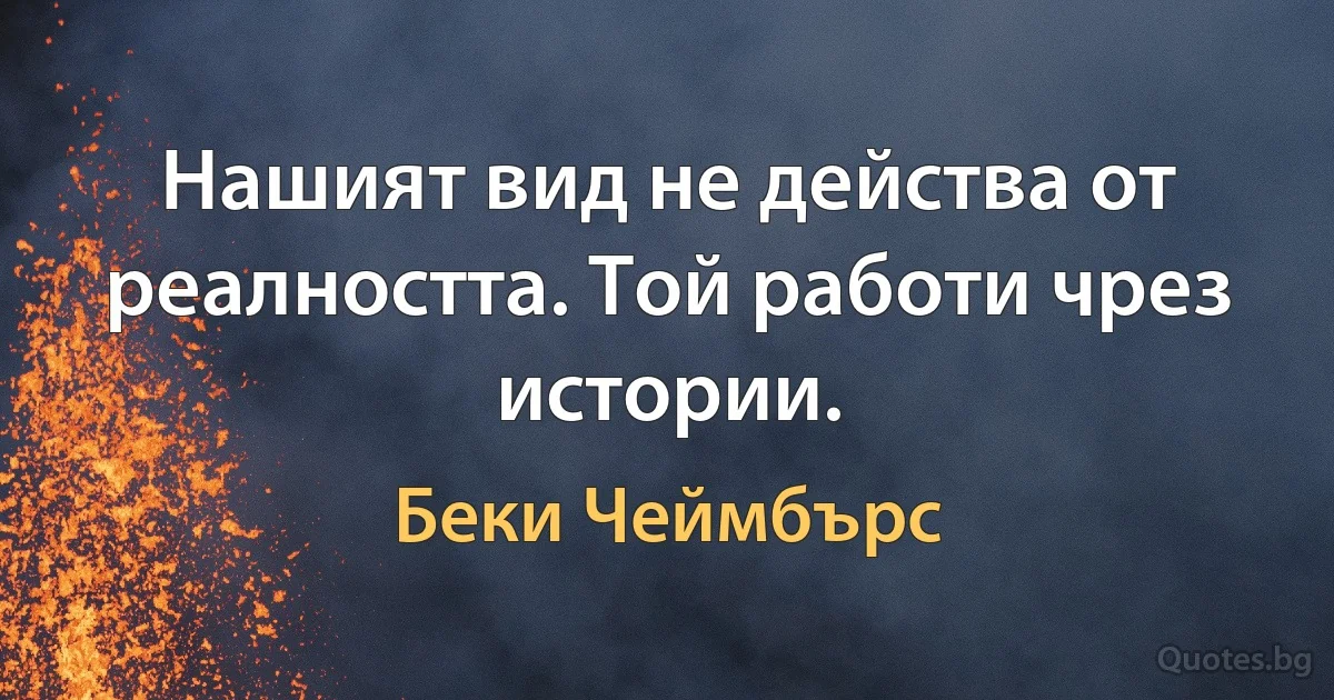 Нашият вид не действа от реалността. Той работи чрез истории. (Беки Чеймбърс)