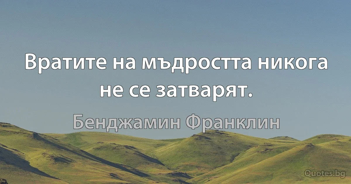 Вратите на мъдростта никога не се затварят. (Бенджамин Франклин)