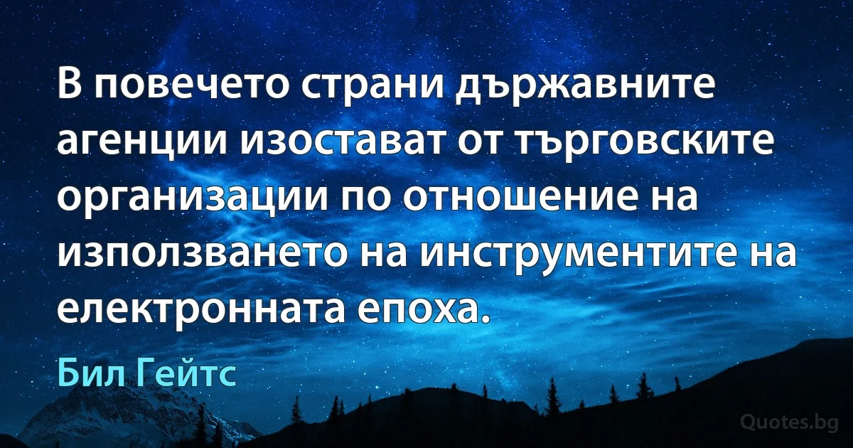 В повечето страни държавните агенции изостават от търговските организации по отношение на използването на инструментите на електронната епоха. (Бил Гейтс)