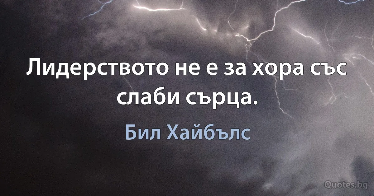 Лидерството не е за хора със слаби сърца. (Бил Хайбълс)