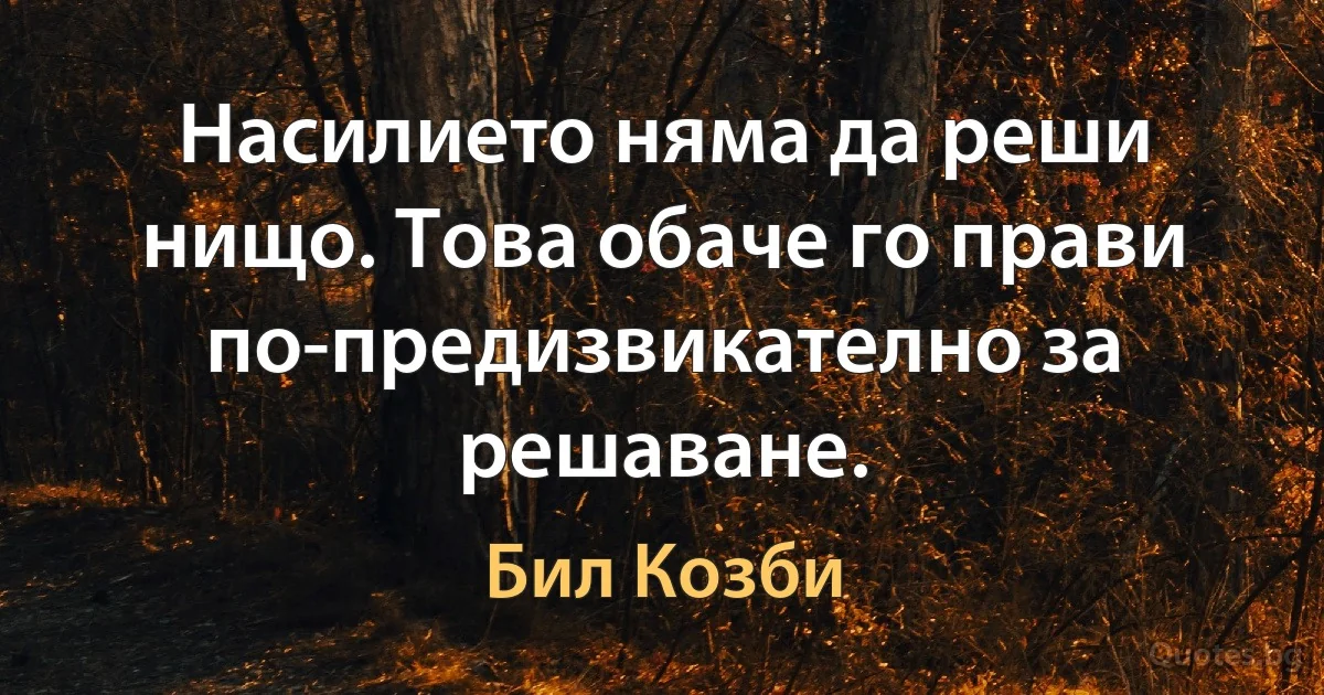 Насилието няма да реши нищо. Това обаче го прави по-предизвикателно за решаване. (Бил Козби)