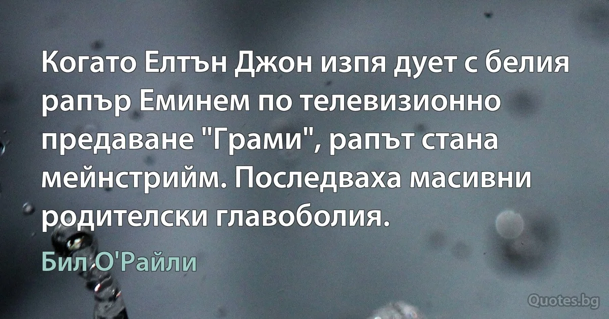 Когато Елтън Джон изпя дует с белия рапър Еминем по телевизионно предаване "Грами", рапът стана мейнстрийм. Последваха масивни родителски главоболия. (Бил О'Райли)