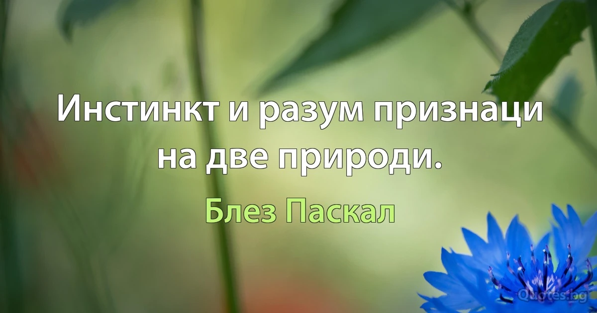 Инстинкт и разум признаци на две природи. (Блез Паскал)