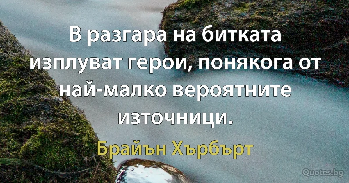 В разгара на битката изплуват герои, понякога от най-малко вероятните източници. (Брайън Хърбърт)