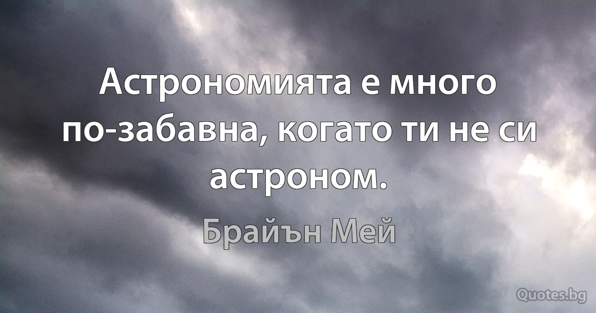 Астрономията е много по-забавна, когато ти не си астроном. (Брайън Мей)