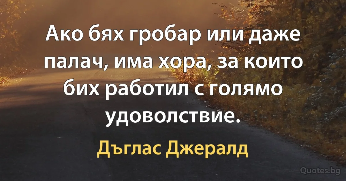 Ако бях гробар или даже палач, има хора, за които бих работил с голямо удоволствие. (Дъглас Джералд)