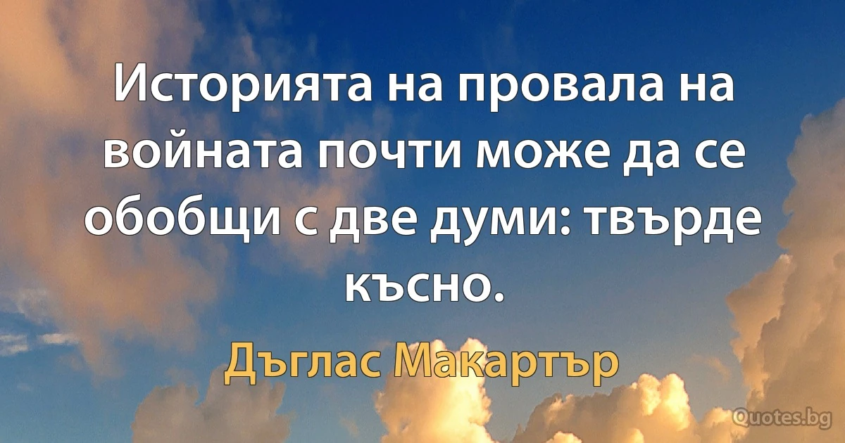 Историята на провала на войната почти може да се обобщи с две думи: твърде късно. (Дъглас Макартър)