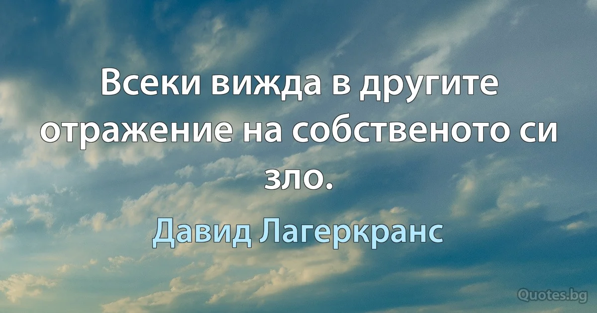 Всеки вижда в другите отражение на собственото си зло. (Давид Лагеркранс)