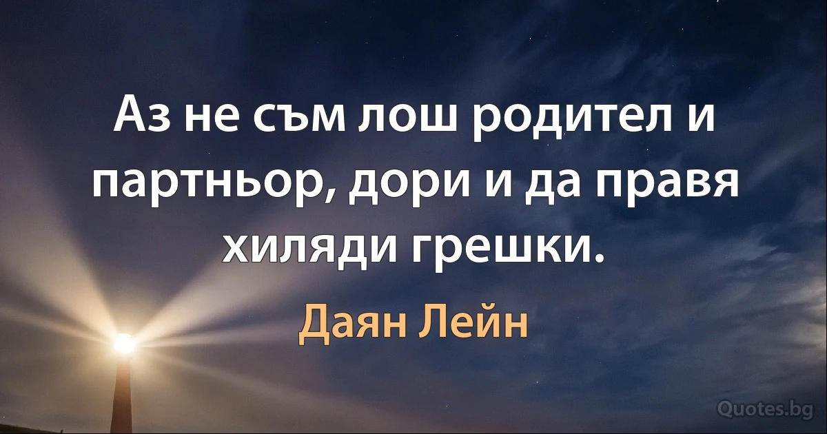 Аз не съм лош родител и партньор, дори и да правя хиляди грешки. (Даян Лейн)