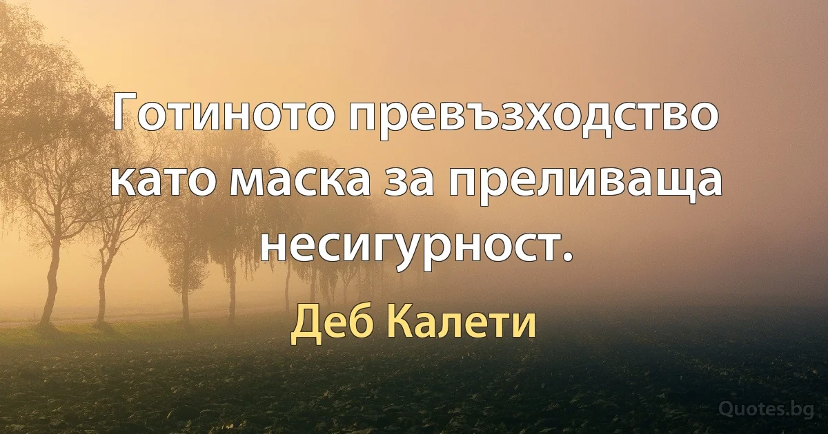 Готиното превъзходство като маска за преливаща несигурност. (Деб Калети)