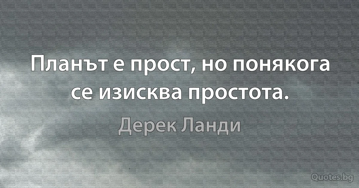 Планът е прост, но понякога се изисква простота. (Дерек Ланди)