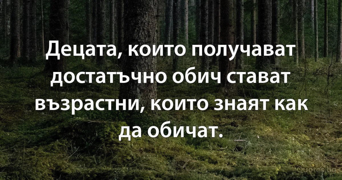 Децата, които получават достатъчно обич стават възрастни, които знаят как да обичат. (INZ BG)